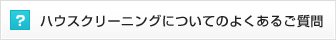 ハウスクリーニングについてのよくあるご質問